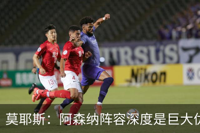 莫耶斯：阿森纳阵容深度是巨大优势，中场轮转让我们很头疼
